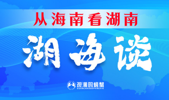从海南看湖南④丨湖南打造改革开放高地“湖海谈”